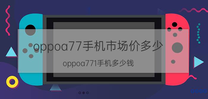 oppoa77手机市场价多少 oppoa771手机多少钱？